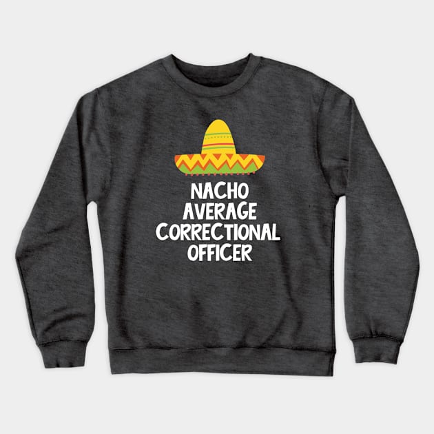 Correctional Officer - Nacho Average Design Crewneck Sweatshirt by best-vibes-only